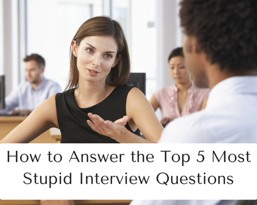 How to Answer the Top 5 Most Stupid Interview Questions